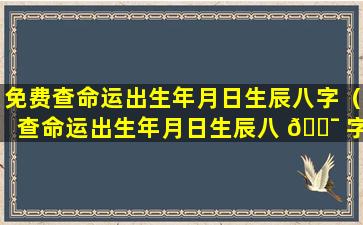 免费查命运出生年月日生辰八字（查命运出生年月日生辰八 🐯 字算命1966年五月二日,魏广云）